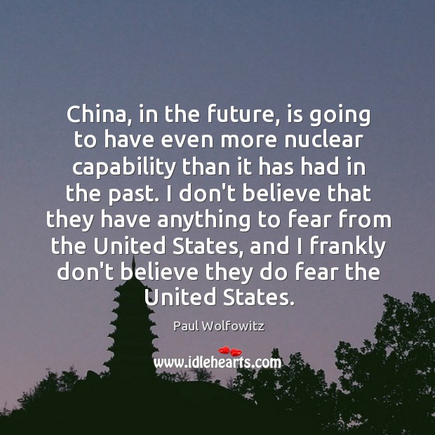 China, in the future, is going to have even more nuclear capability Paul Wolfowitz Picture Quote