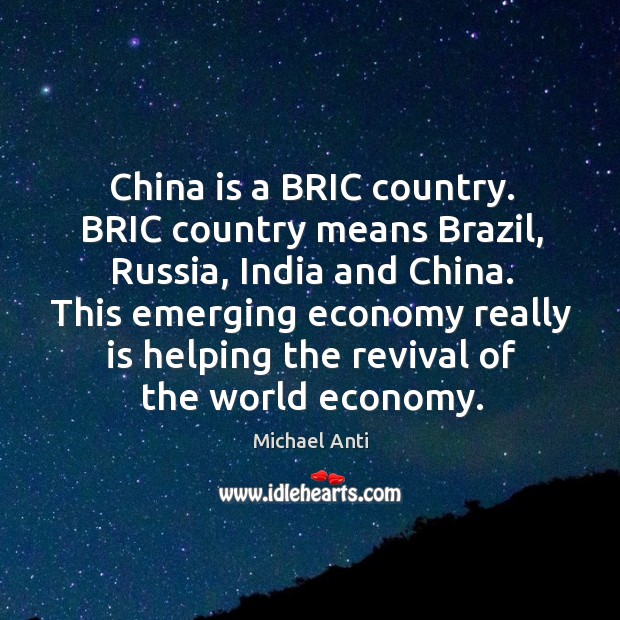 China is a BRIC country. BRIC country means Brazil, Russia, India and Michael Anti Picture Quote