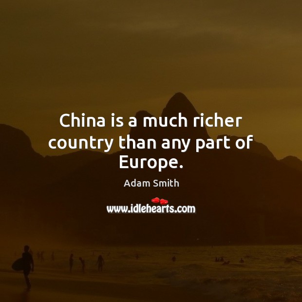 China is a much richer country than any part of Europe. Adam Smith Picture Quote