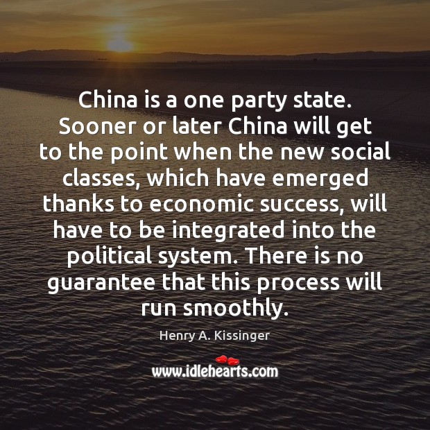 China is a one party state. Sooner or later China will get Henry A. Kissinger Picture Quote