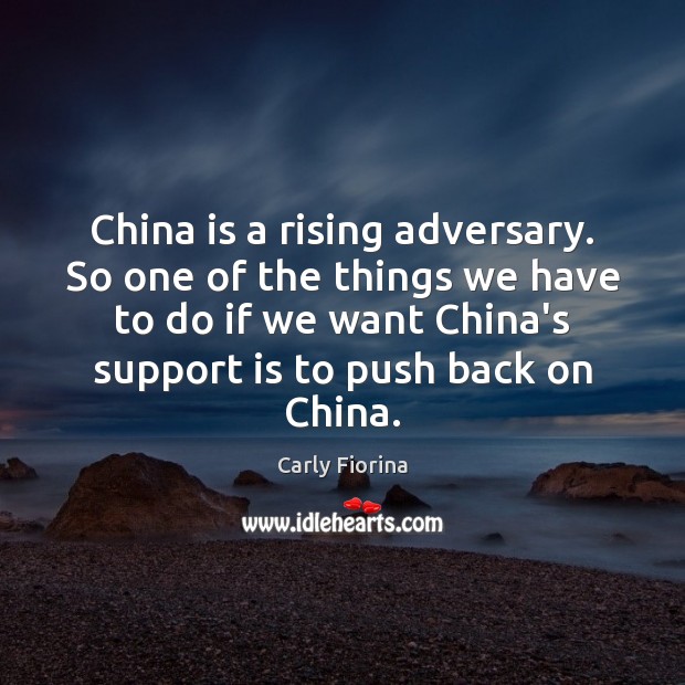 China is a rising adversary. So one of the things we have Carly Fiorina Picture Quote