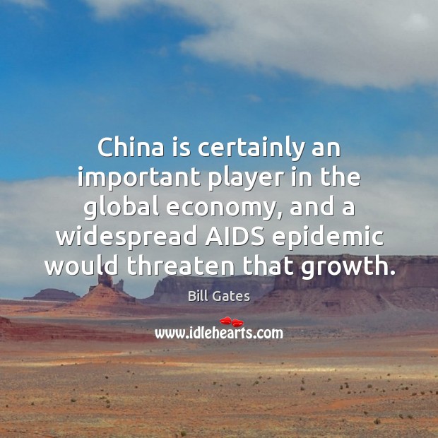 China is certainly an important player in the global economy, and a Bill Gates Picture Quote