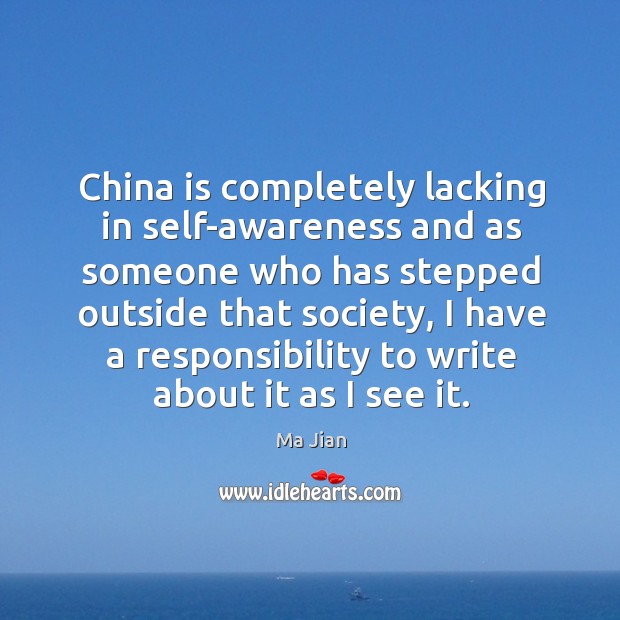 China is completely lacking in self-awareness and as someone who has stepped outside that society Ma Jian Picture Quote