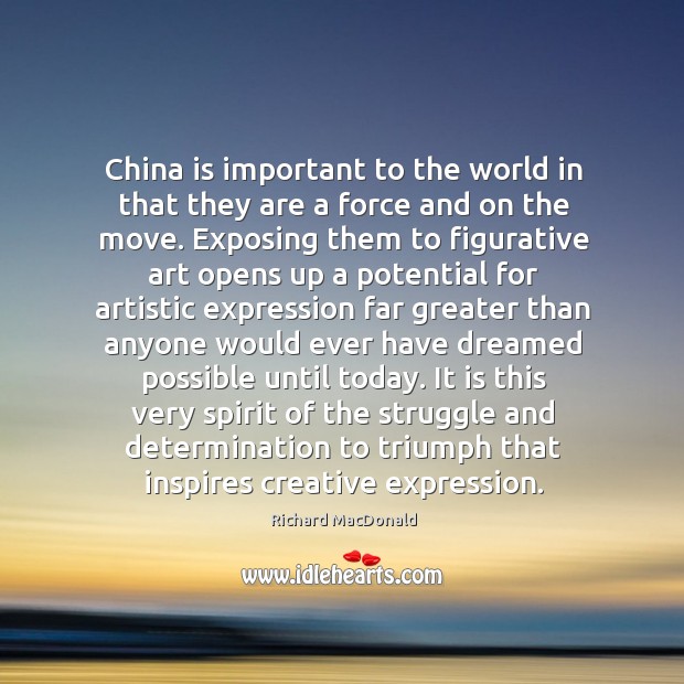 China is important to the world in that they are a force and on the move. Image