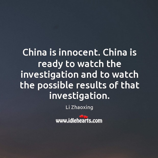 China is innocent. China is ready to watch the investigation and to Li Zhaoxing Picture Quote