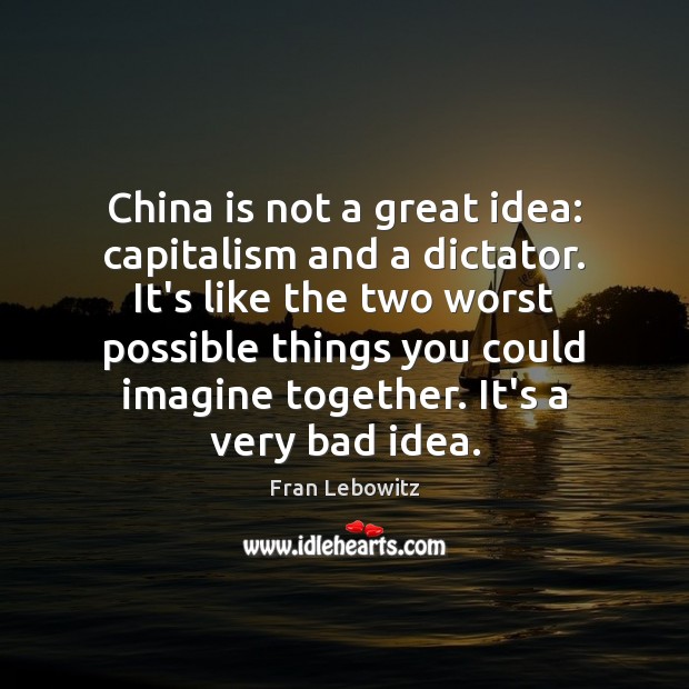 China is not a great idea: capitalism and a dictator. It’s like Fran Lebowitz Picture Quote