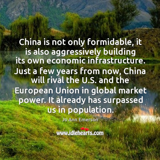 China is not only formidable, it is also aggressively building its own economic infrastructure. Jo Ann Emerson Picture Quote