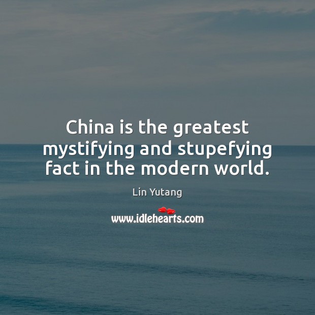 China is the greatest mystifying and stupefying fact in the modern world. Lin Yutang Picture Quote