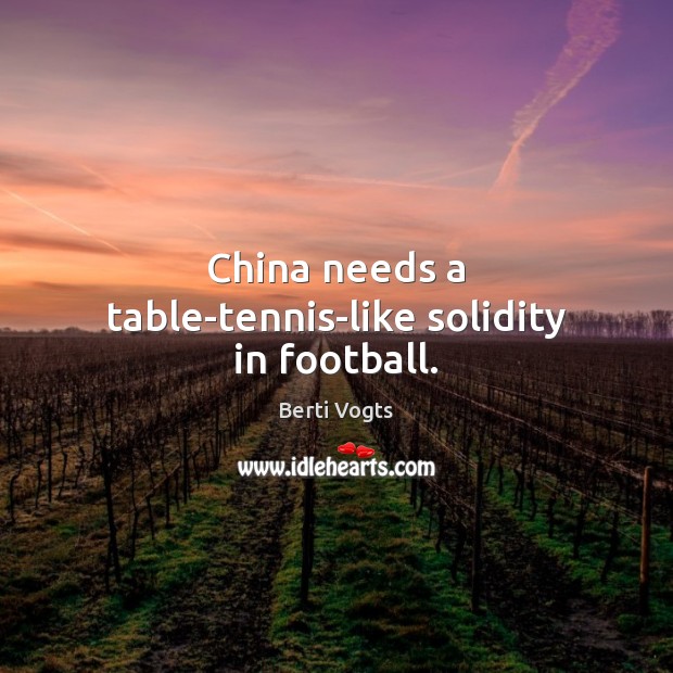 China needs a table-tennis-like solidity in football. Berti Vogts Picture Quote