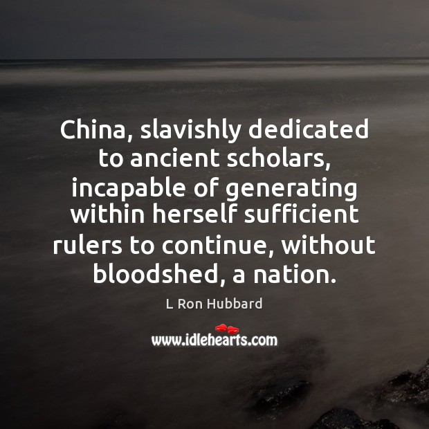 China, slavishly dedicated to ancient scholars, incapable of generating within herself sufficient L Ron Hubbard Picture Quote