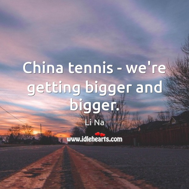 China tennis – we’re getting bigger and bigger. Li Na Picture Quote