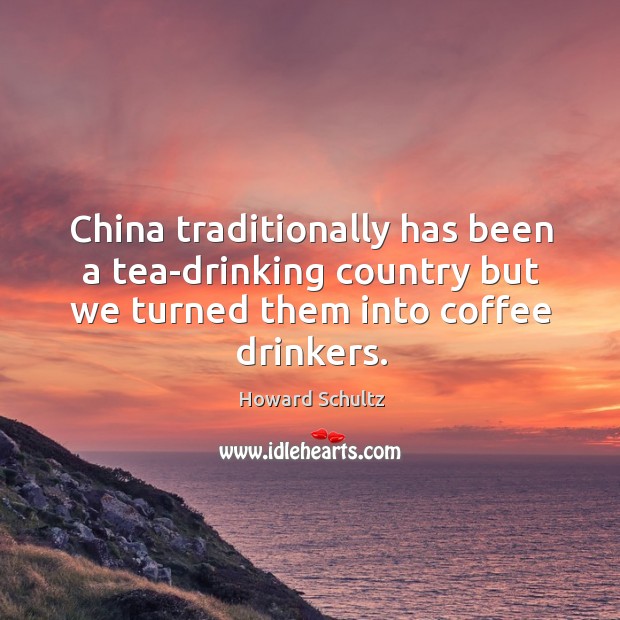 China traditionally has been a tea-drinking country but we turned them into Howard Schultz Picture Quote