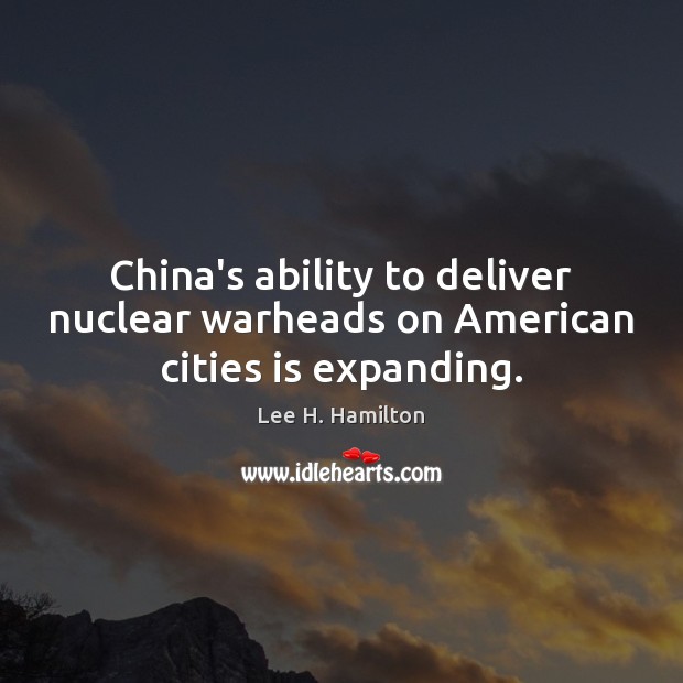 China’s ability to deliver nuclear warheads on American cities is expanding. Lee H. Hamilton Picture Quote
