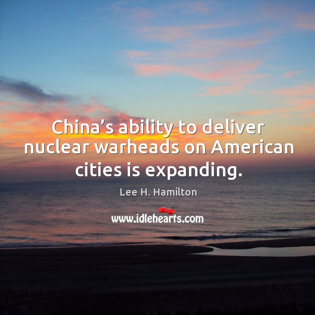 China’s ability to deliver nuclear warheads on american cities is expanding. Lee H. Hamilton Picture Quote