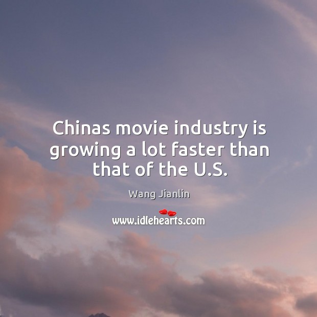 Chinas movie industry is growing a lot faster than that of the U.S. Wang Jianlin Picture Quote