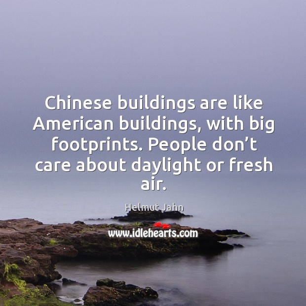 Chinese buildings are like american buildings, with big footprints. People don’t care about daylight or fresh air. Helmut Jahn Picture Quote