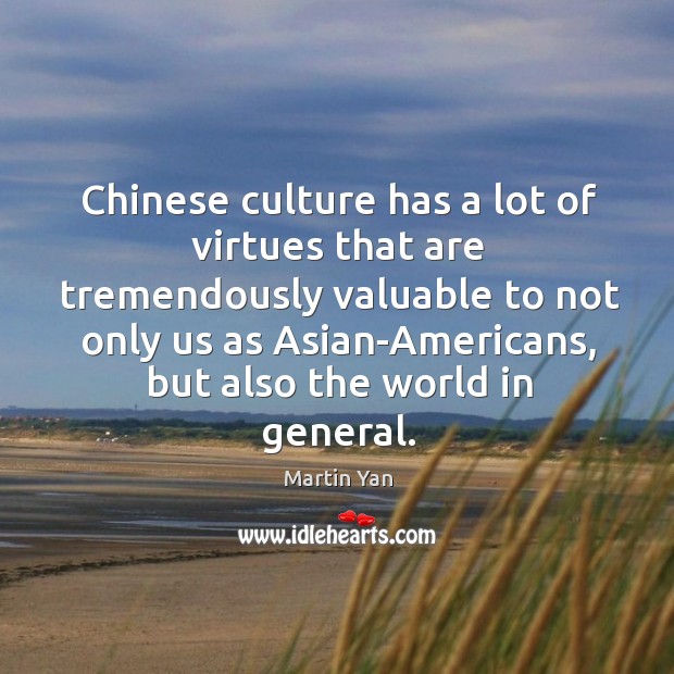 Chinese culture has a lot of virtues that are tremendously valuable to not only us as asian-americans Martin Yan Picture Quote