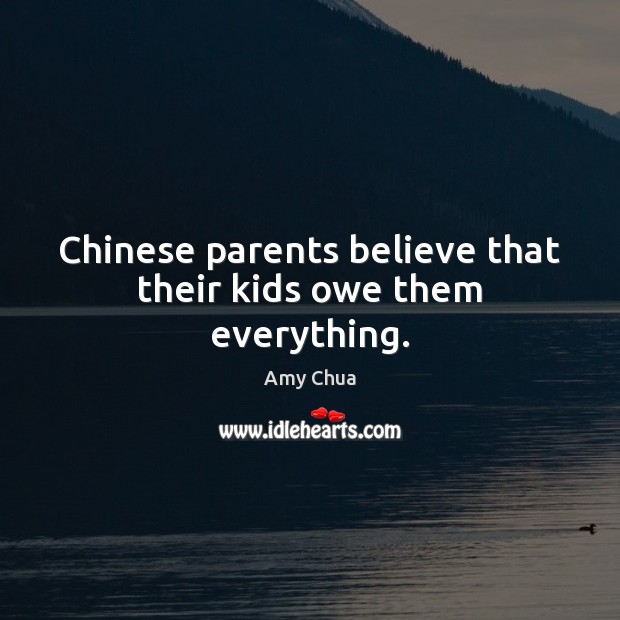 Chinese parents believe that their kids owe them everything. Amy Chua Picture Quote