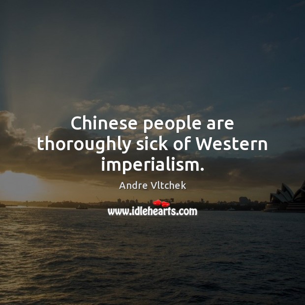 Chinese people are thoroughly sick of Western imperialism. Andre Vltchek Picture Quote