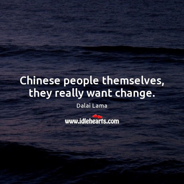 Chinese people themselves, they really want change. Dalai Lama Picture Quote