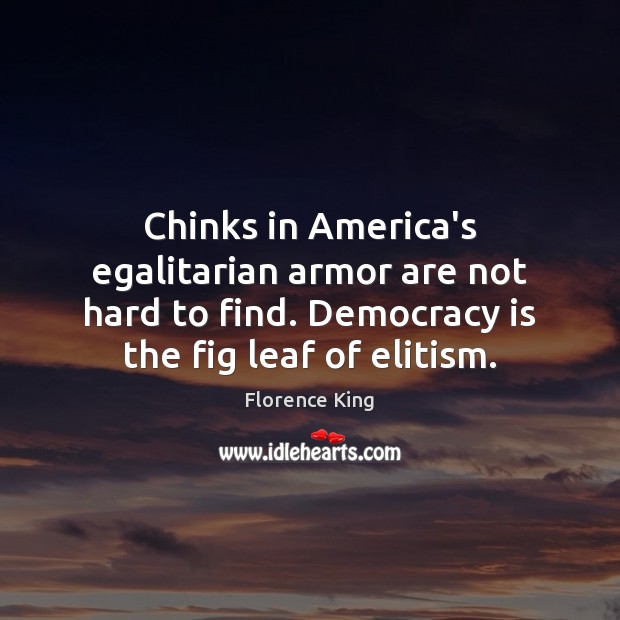 Chinks in America’s egalitarian armor are not hard to find. Democracy is Florence King Picture Quote