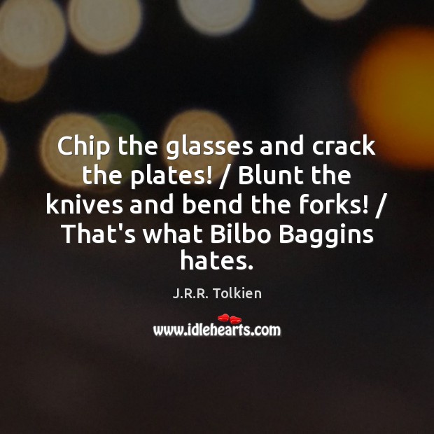 Chip the glasses and crack the plates! / Blunt the knives and bend 