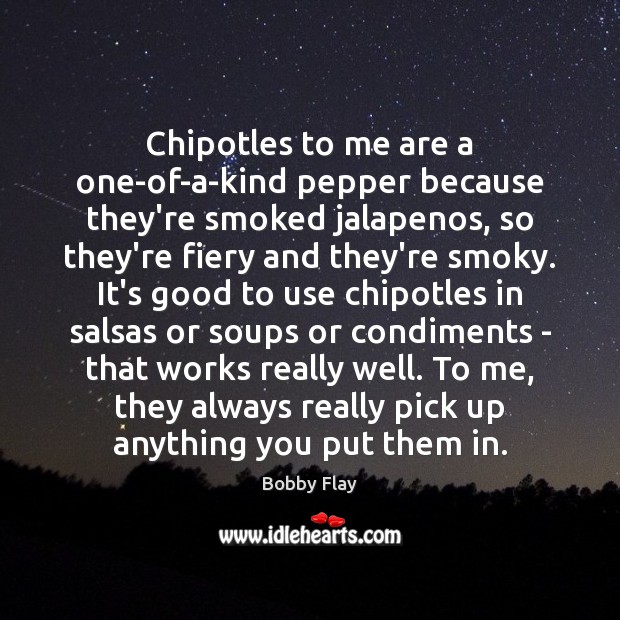 Chipotles to me are a one-of-a-kind pepper because they’re smoked jalapenos, so Bobby Flay Picture Quote