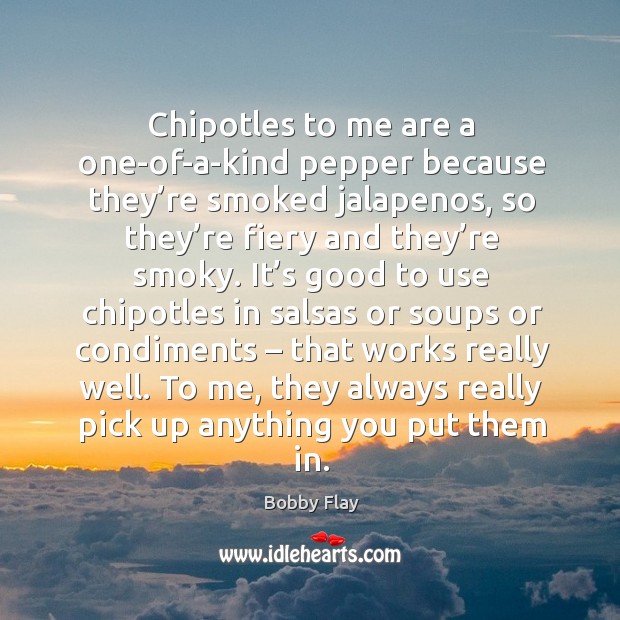 Chipotles to me are a one-of-a-kind pepper because they’re smoked jalapenos Bobby Flay Picture Quote