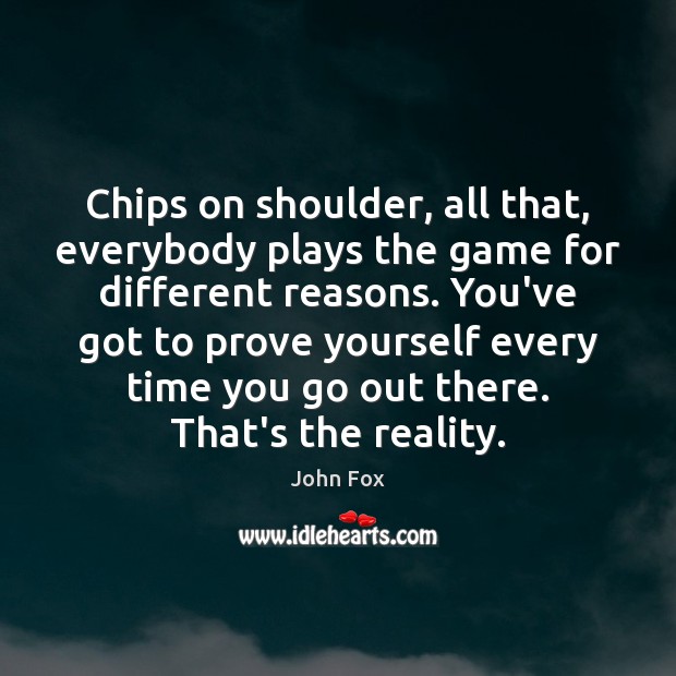 Chips on shoulder, all that, everybody plays the game for different reasons. John Fox Picture Quote