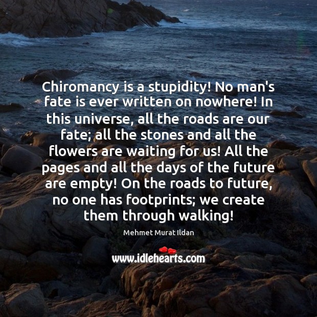 Chiromancy is a stupidity! No man’s fate is ever written on nowhere! Mehmet Murat Ildan Picture Quote