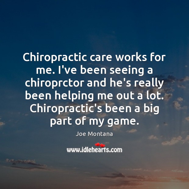 Chiropractic care works for me. I’ve been seeing a chiroprctor and he’s Joe Montana Picture Quote