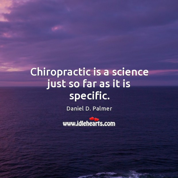 Chiropractic is a science just so far as it is specific. Daniel D. Palmer Picture Quote