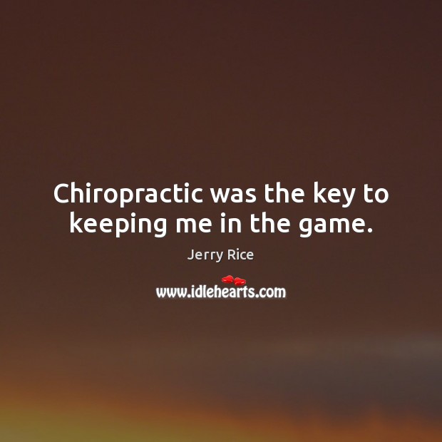 Chiropractic was the key to keeping me in the game. Jerry Rice Picture Quote