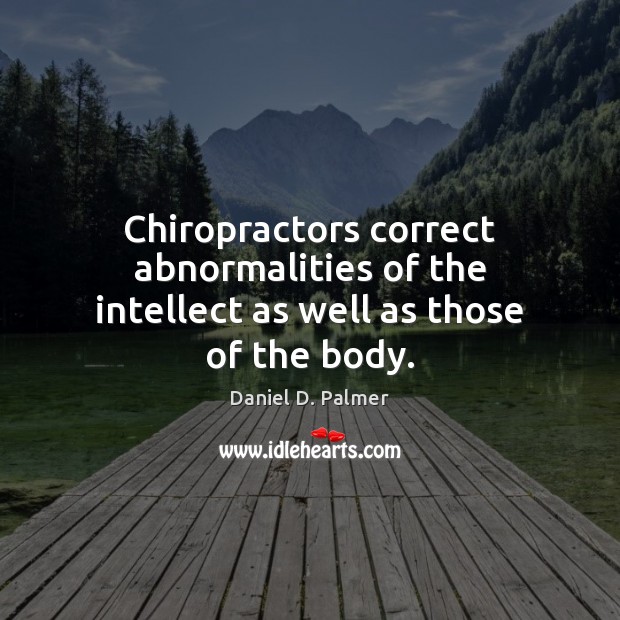 Chiropractors correct abnormalities of the intellect as well as those of the body. Daniel D. Palmer Picture Quote