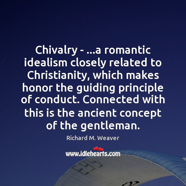 Chivalry – …a romantic idealism closely related to Christianity, which makes honor 