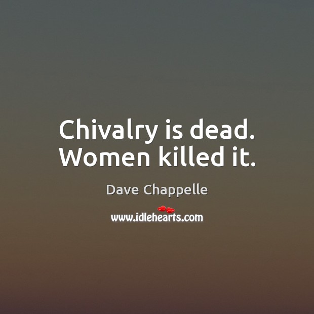 Chivalry is dead. Women killed it. Image