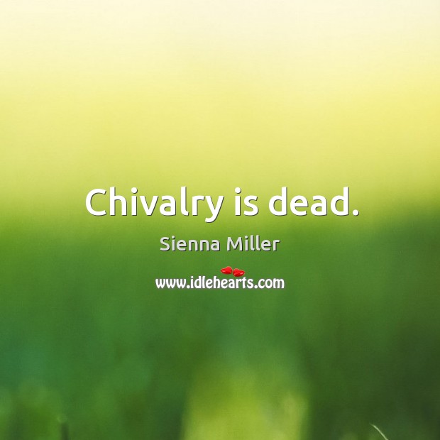 Chivalry is dead. Sienna Miller Picture Quote