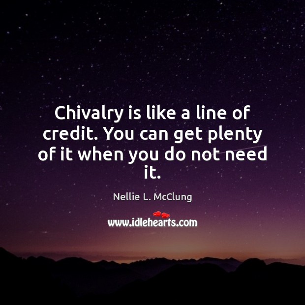 Chivalry is like a line of credit. You can get plenty of it when you do not need it. Nellie L. McClung Picture Quote