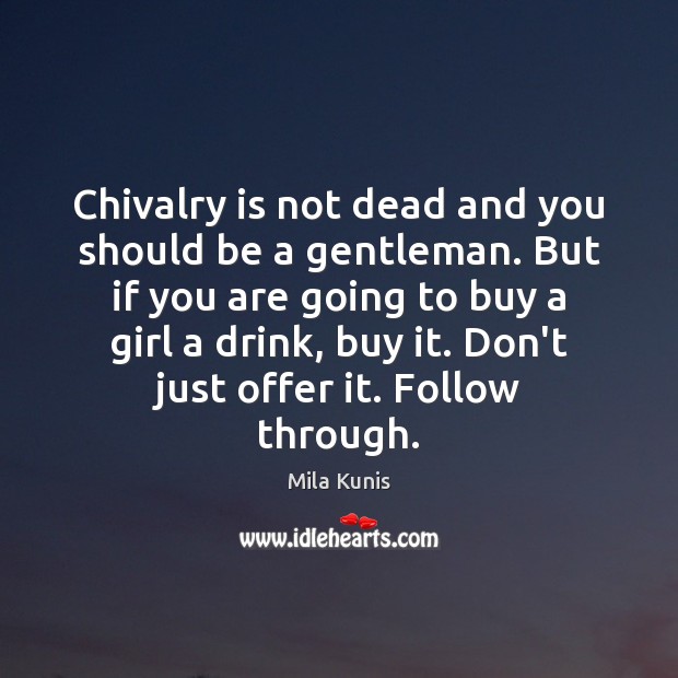 Chivalry is not dead and you should be a gentleman. But if Mila Kunis Picture Quote