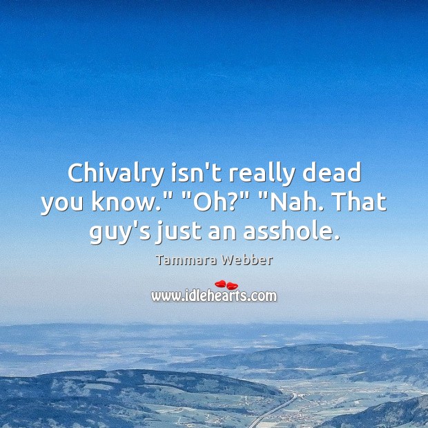 Chivalry isn’t really dead you know.” “Oh?” “Nah. That guy’s just an asshole. Image
