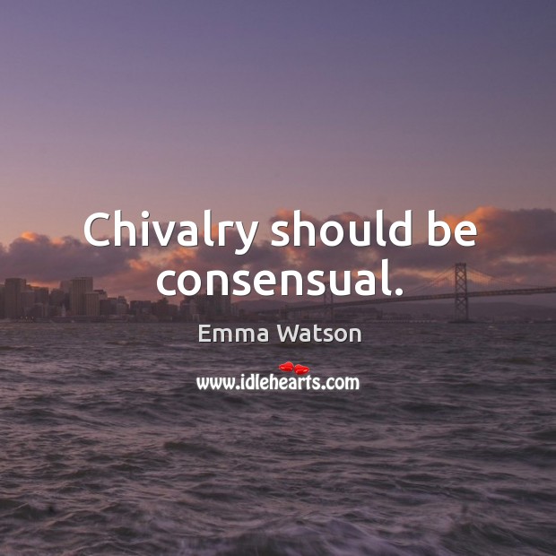 Chivalry should be consensual. Emma Watson Picture Quote