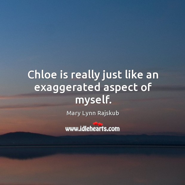 Chloe is really just like an exaggerated aspect of myself. Mary Lynn Rajskub Picture Quote