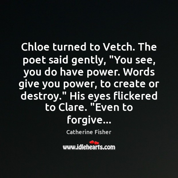 Chloe turned to Vetch. The poet said gently, “You see, you do Catherine Fisher Picture Quote