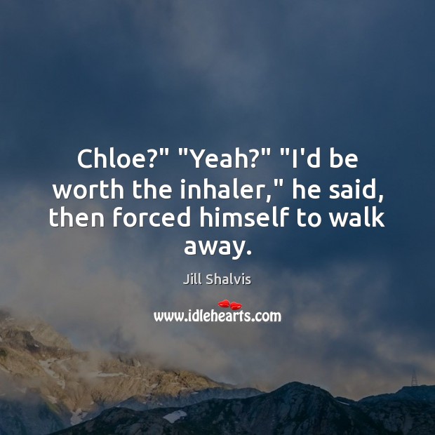 Chloe?” “Yeah?” “I’d be worth the inhaler,” he said, then forced himself to walk away. Jill Shalvis Picture Quote
