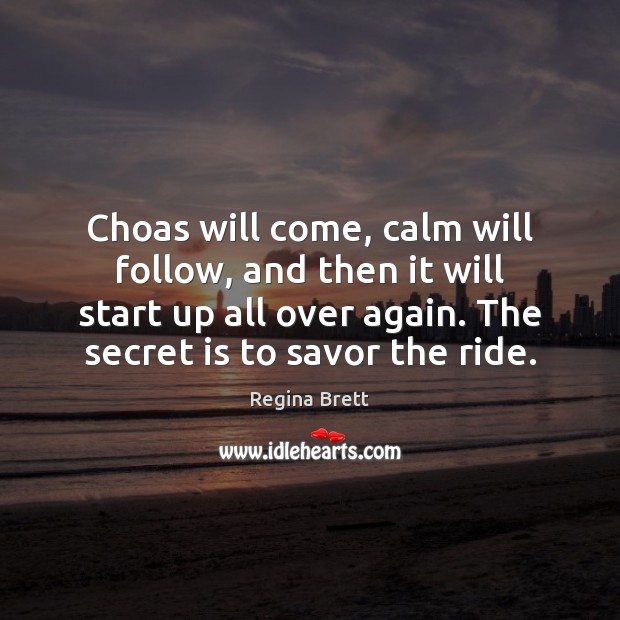 Choas will come, calm will follow, and then it will start up Regina Brett Picture Quote