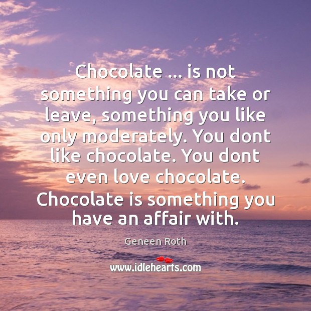Chocolate … is not something you can take or leave, something you like Image