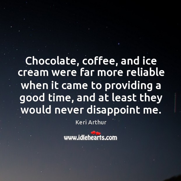 Chocolate, coffee, and ice cream were far more reliable when it came Image