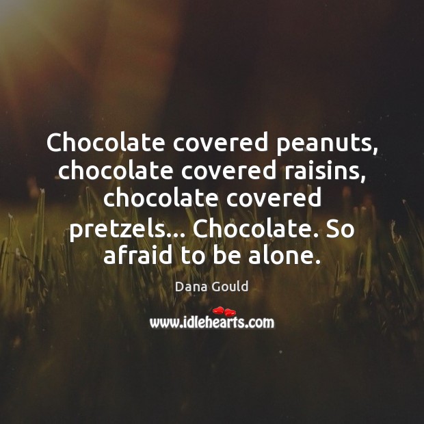 Chocolate covered peanuts, chocolate covered raisins, chocolate covered pretzels… Chocolate. So afraid Dana Gould Picture Quote