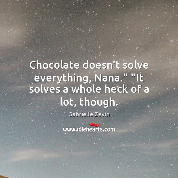 Chocolate doesn’t solve everything, Nana.” “It solves a whole heck of a lot, though. Image