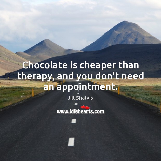 Chocolate is cheaper than therapy, and you don’t need an appointment. Jill Shalvis Picture Quote